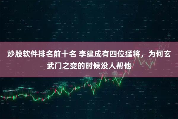 炒股软件排名前十名 李建成有四位猛将，为何玄武门之变的时候没人帮他