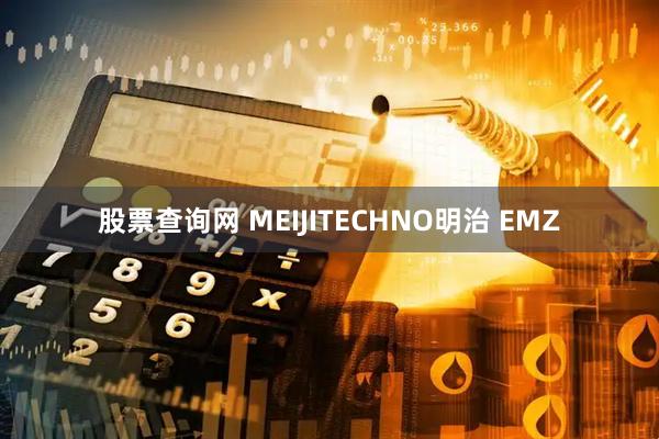 股票查询网 MEIJITECHNO明治 EMZ