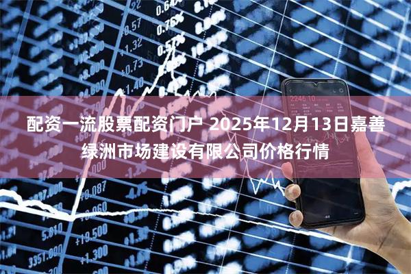 配资一流股票配资门户 2025年12月13日嘉善绿洲市场建设有限公司价格行情