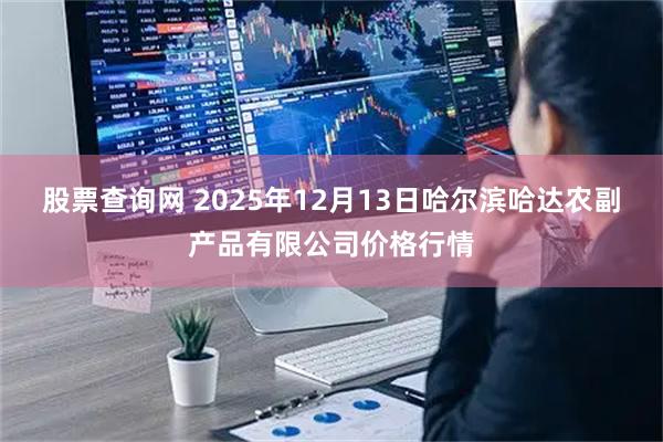 股票查询网 2025年12月13日哈尔滨哈达农副产品有限公司价格行情