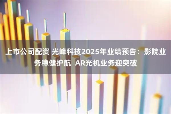 上市公司配资 光峰科技2025年业绩预告：影院业务稳健护航  AR光机业务迎突破