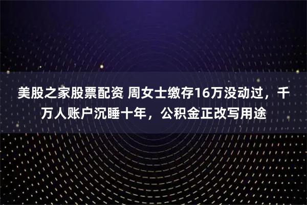 美股之家股票配资 周女士缴存16万没动过，千万人账户沉睡十年，公积金正改写用途