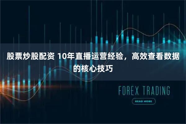 股票炒股配资 10年直播运营经验，高效查看数据的核心技巧